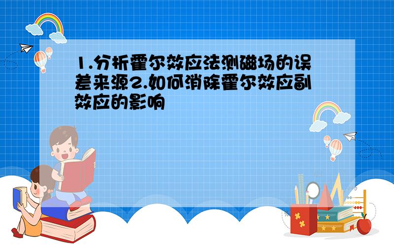 1.分析霍尔效应法测磁场的误差来源2.如何消除霍尔效应副效应的影响