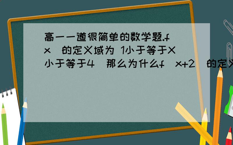 高一一道很简单的数学题.f（x）的定义域为 1小于等于X小于等于4  那么为什么f（x+2）的定义域的求法是 1小于等于x+2小于等于4?