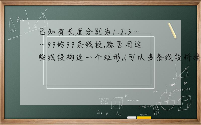 已知有长度分别为1.2.3……99的99条线段,能否用这些线段构造一个矩形,(可以多条线段拼接在一起作为一条边)一共能构造多少个不同的矩形?最好解释的清楚一些,不要一个算式之类的!.、第五