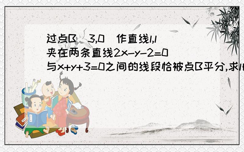 过点B(3,0)作直线l,l夹在两条直线2x-y-2=0与x+y+3=0之间的线段恰被点B平分,求l的方程.我是先由B求出的各项系数的关系,然后带着字母求出了l与那两条直线的交点,再由中点公式求出直线方程.觉得