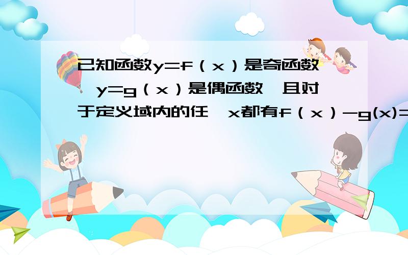 已知函数y=f（x）是奇函数,y=g（x）是偶函数,且对于定义域内的任一x都有f（x）-g(x)=x2-2/x,求f（x）与g（x）的解析式.