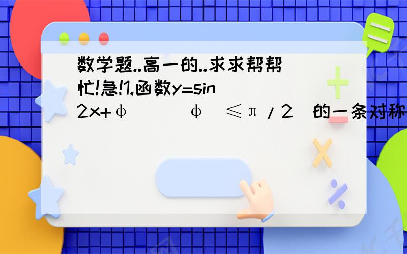 数学题..高一的..求求帮帮忙!急!1.函数y=sin(2x+φ)(|φ|≤π/2)的一条对称轴为直线x=-π/4,则φ=?2.求值域1)y=2cosx+1/2cosx-1               2)y=|sinx|+sin|x|要过程!谢谢啦!