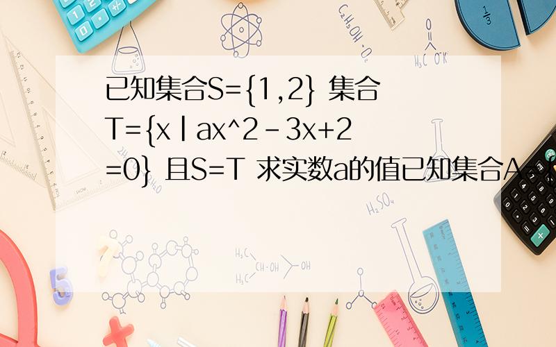 已知集合S={1,2} 集合T={x|ax^2-3x+2=0} 且S=T 求实数a的值已知集合A={x,y} 集合B={2x,2x^2}且A=B 求集合A集合M={m|m=9k+1,k∈N※ 且100≤m≤200的元素个数为