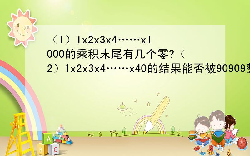 （1）1x2x3x4……x1000的乘积末尾有几个零?（2）1x2x3x4……x40的结果能否被90909整除?（3）240xA是一个完全平方数,A最小是几?