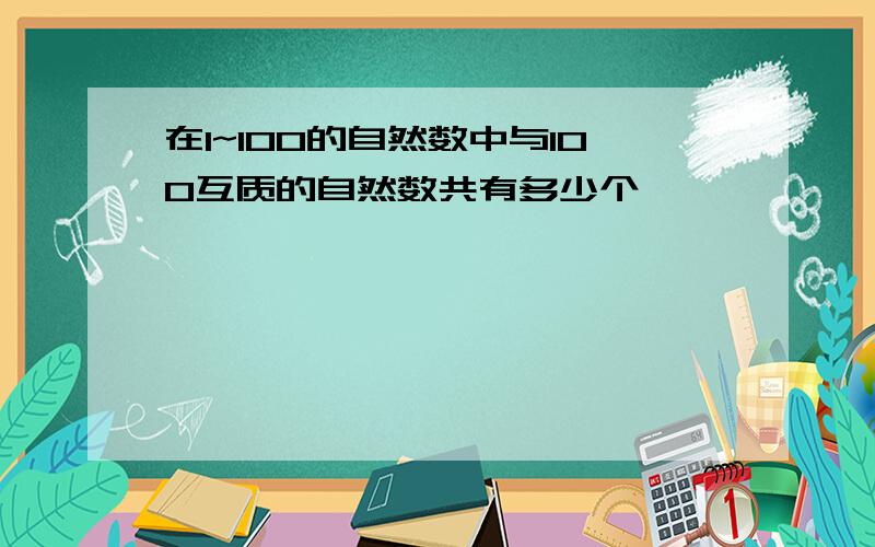 在1~100的自然数中与100互质的自然数共有多少个