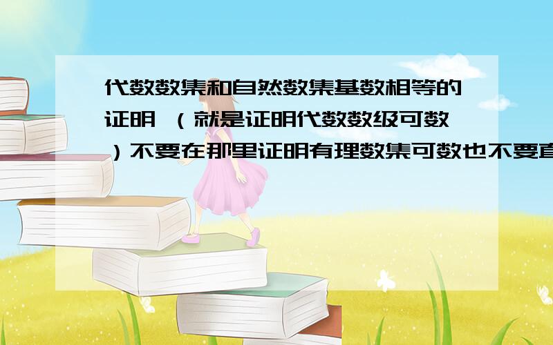 代数数集和自然数集基数相等的证明 （就是证明代数数级可数）不要在那里证明有理数集可数也不要直接说因为方程式可数,所以代数数可数