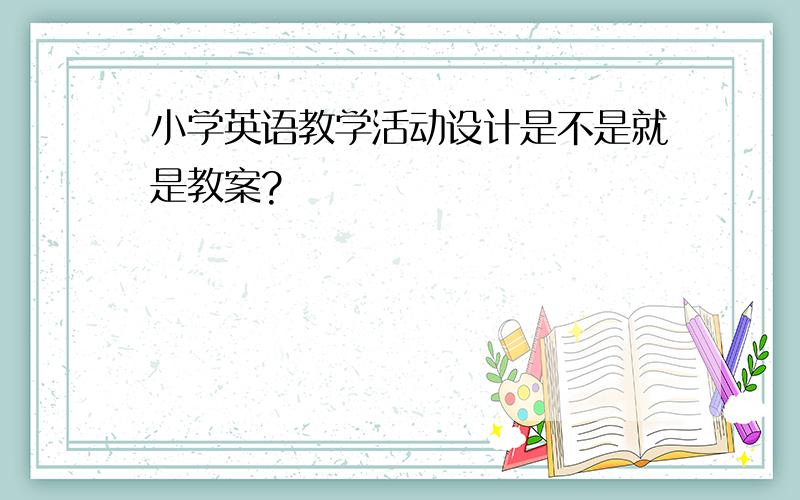 小学英语教学活动设计是不是就是教案?