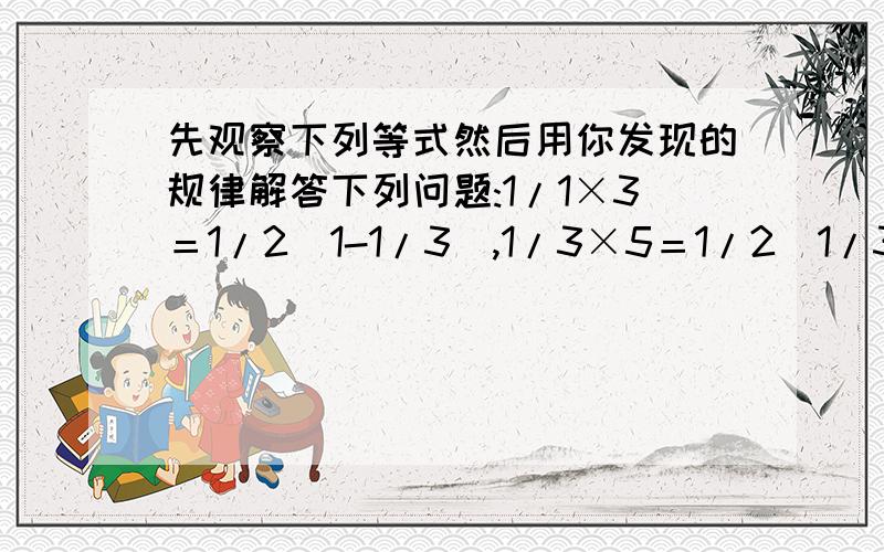 先观察下列等式然后用你发现的规律解答下列问题:1/1×3＝1/2(1-1/3),1/3×5＝1/2(1/3-1/5),1/5×7＝1/2(1/5－1/7),若1/1×3+1/3×5+1/5×7+…+1/（2n-1）（2n+1)的值为17/35,求n的值