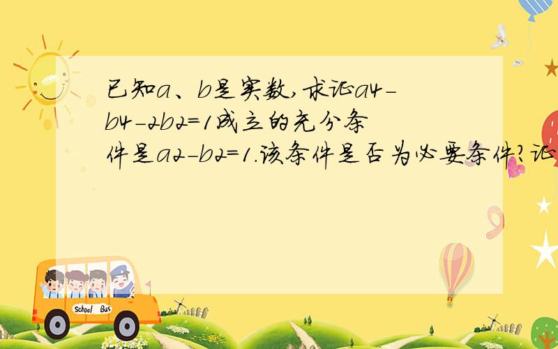 已知a、b是实数,求证a4-b4-2b2=1成立的充分条件是a2-b2=1.该条件是否为必要条件?证明你的结论.例1 已%DRT