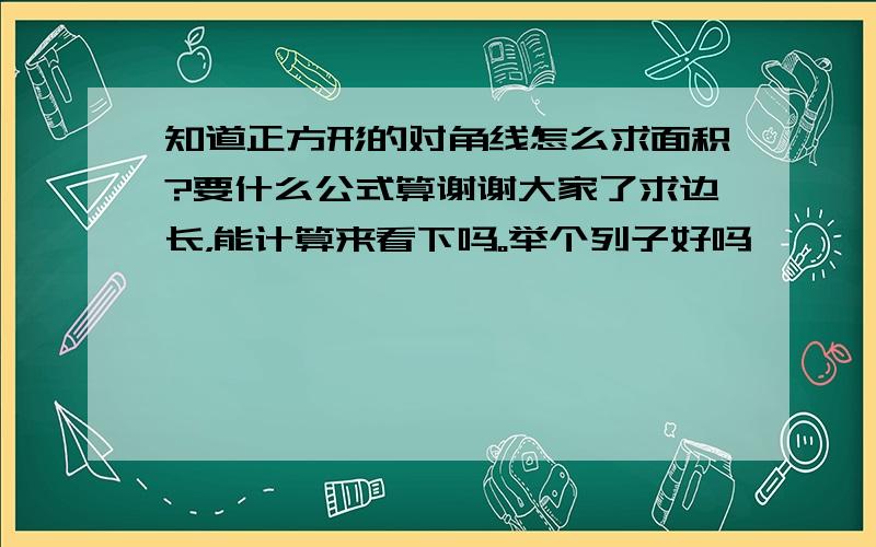 知道正方形的对角线怎么求面积?要什么公式算谢谢大家了求边长，能计算来看下吗。举个列子好吗