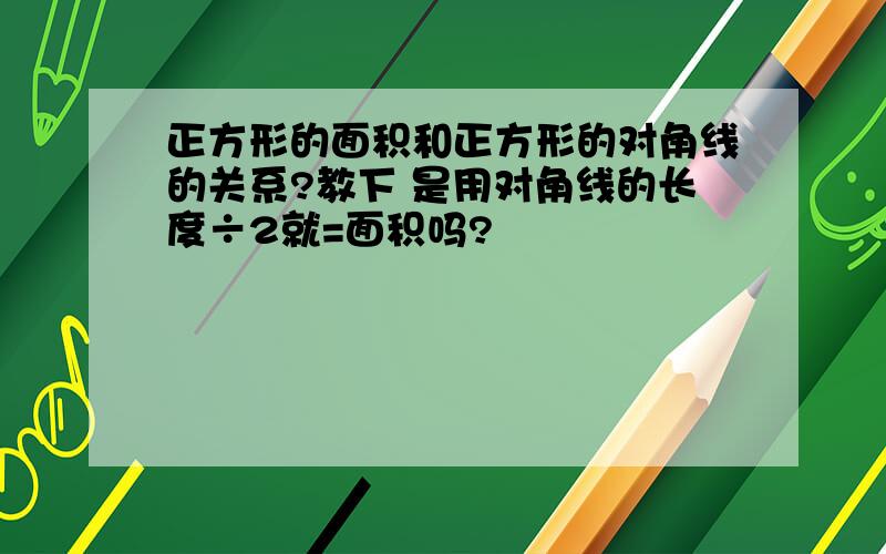 正方形的面积和正方形的对角线的关系?教下 是用对角线的长度÷2就=面积吗?