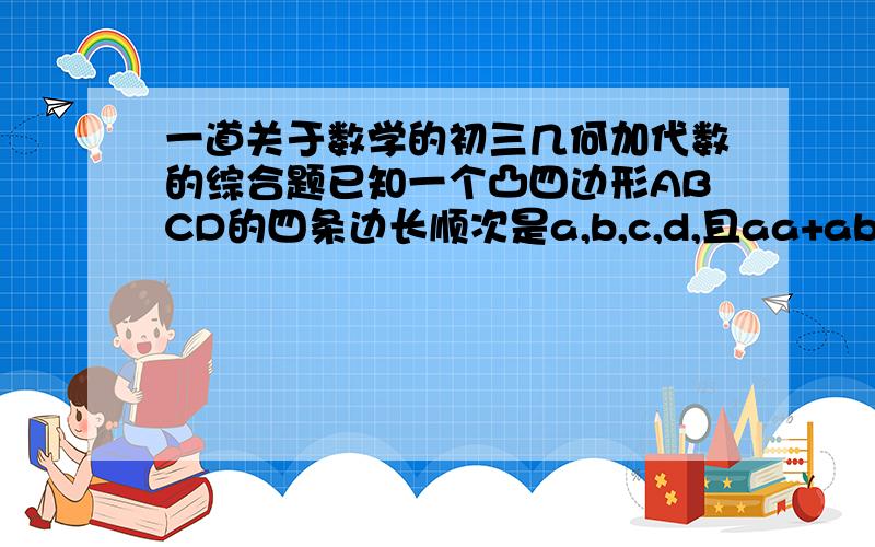 一道关于数学的初三几何加代数的综合题已知一个凸四边形ABCD的四条边长顺次是a,b,c,d,且aa+ab-ac-bc=0,bb+bc-bd-cd=0,那么四边形ABCD是( )A.平行四边形 B.矩形 C.菱形 D.梯形