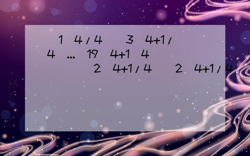 （1^4/4)(3^4+1/4)...(19^4+1\4) \ (2^4+1/4)(2^4+1/4)(4^4+1/4)...(20^4+1/4)=?分子第一项：（1^4+1/4）