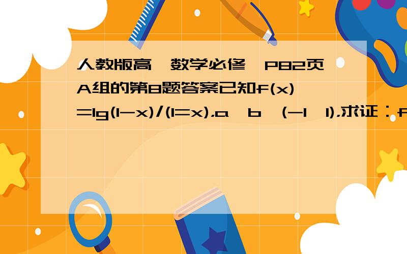 人教版高一数学必修一P82页A组的第8题答案已知f(x)=lg(1-x)/(1=x)，a,b∈(-1,1)，求证：f(a)+f(b)=f(a+b)/(1+ab)。