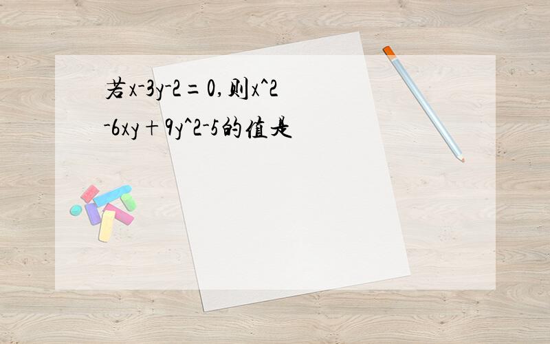 若x-3y-2=0,则x^2-6xy+9y^2-5的值是