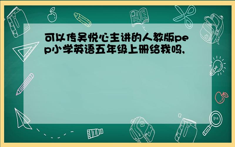 可以传吴悦心主讲的人教版pep小学英语五年级上册给我吗,