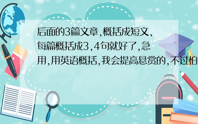 后面的3篇文章,概括成短文,每篇概括成3,4句就好了,急用,用英语概括,我会提高悬赏的,不过怕又像平常有些问题没法显示,先给几分上面那题bu用回了，早做完了.....英语的介绍城市，比如介绍