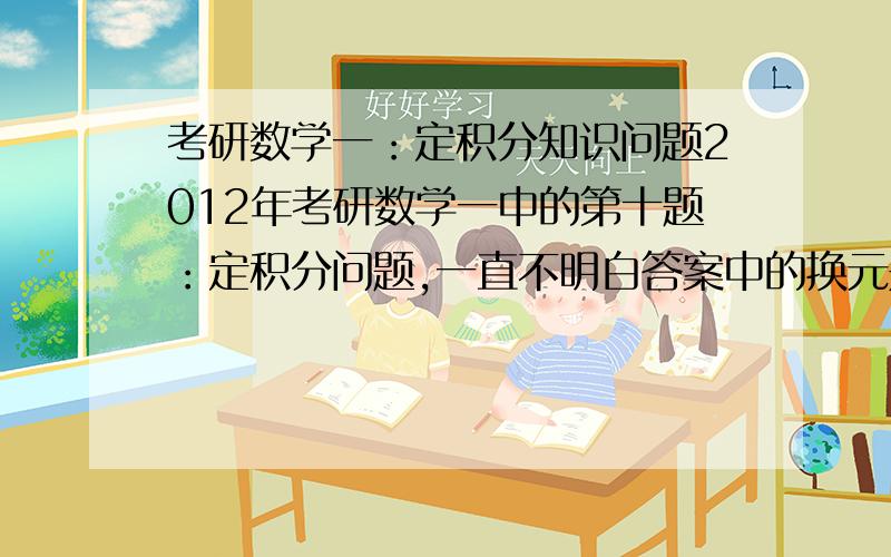 考研数学一：定积分知识问题2012年考研数学一中的第十题：定积分问题,一直不明白答案中的换元是怎么想出来的?为什么要那么换,这个式子有什么特征?具有什么特征的式子要这么换元?