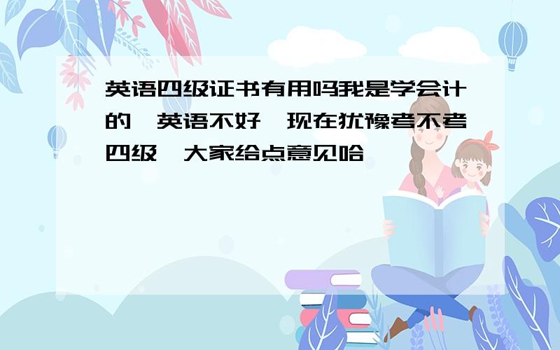 英语四级证书有用吗我是学会计的,英语不好,现在犹豫考不考四级,大家给点意见哈,