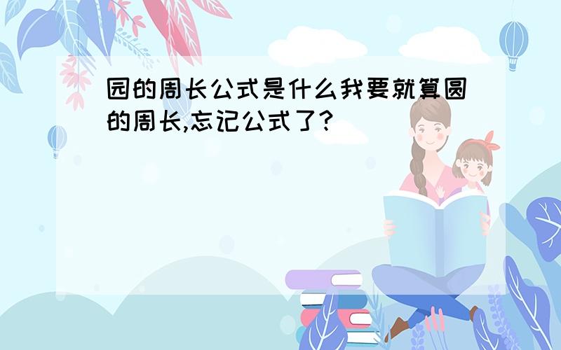 园的周长公式是什么我要就算圆的周长,忘记公式了?