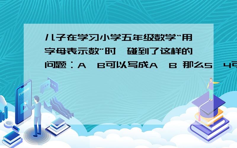 儿子在学习小学五年级数学“用字母表示数”时,碰到了这样的问题：A×B可以写成A•B 那么5×4可以写成5 •4吗