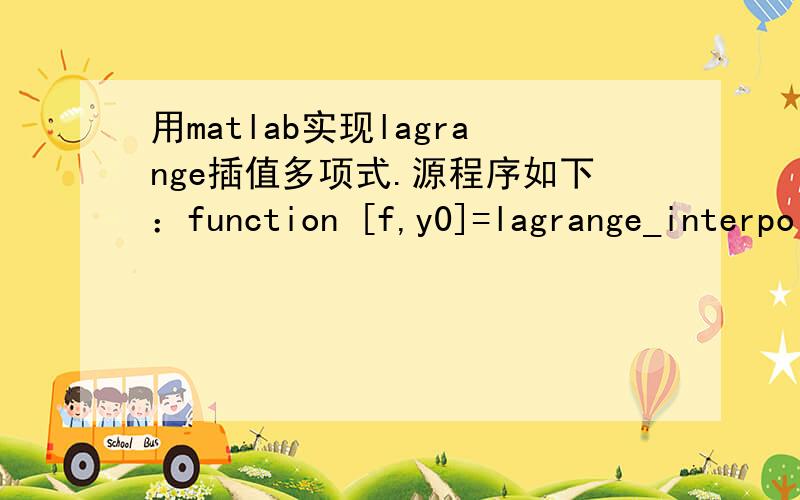 用matlab实现lagrange插值多项式.源程序如下：function [f,y0]=lagrange_interpolation(x,y,x0)% f lagrange插值函数% x,y 数据点% x0 插值的x坐标syms t;if length(x) == length(y) %检错n=length(x);elseerror('x和y的维数不相等,