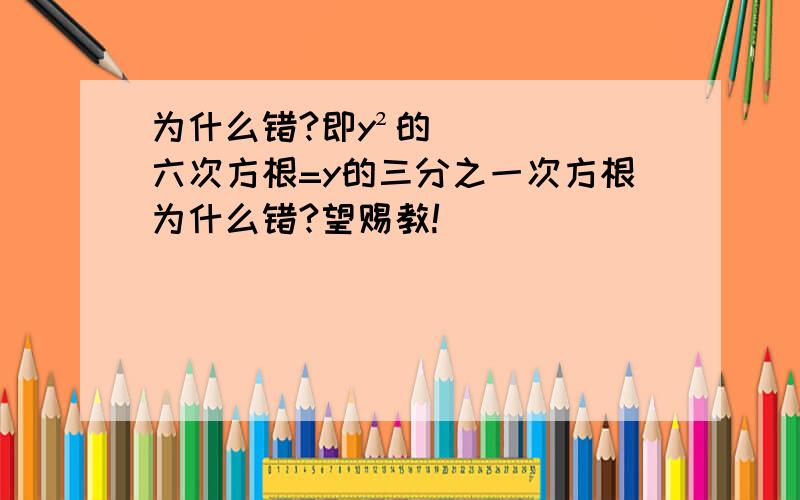 为什么错?即y²的六次方根=y的三分之一次方根为什么错?望赐教!