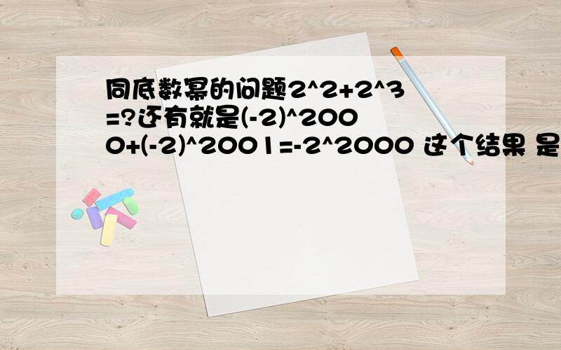 同底数幂的问题2^2+2^3=?还有就是(-2)^2000+(-2)^2001=-2^2000 这个结果 是怎么得来的希望大家把过程写得清楚一点.先给十分1楼我要的是方法。难道2^2000+2^3000=?你也去这么算？我要的是方法 还有就