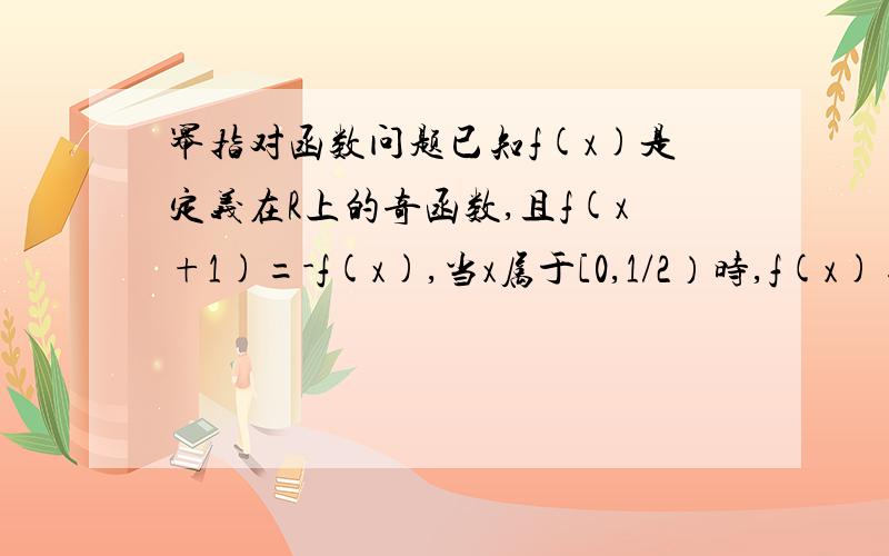 幂指对函数问题已知f(x)是定义在R上的奇函数,且f(x+1)=-f(x),当x属于[0,1/2）时,f(x)=2的x次方-1,则f(以1/2为底1/6的对数）的值是多少求详解