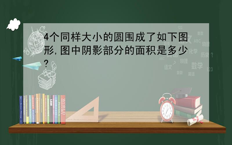 4个同样大小的圆围成了如下图形,图中阴影部分的面积是多少?