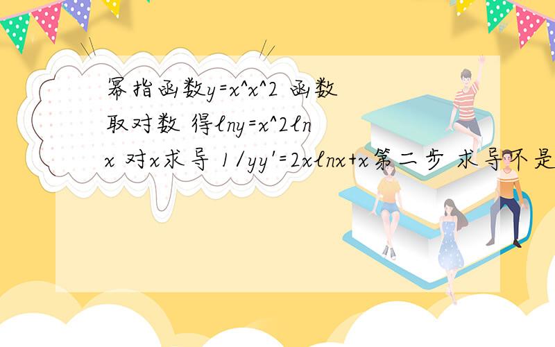 幂指函数y=x^x^2 函数取对数 得lny=x^2lnx 对x求导 1/yy'=2xlnx+x第二步 求导不是应该 是 1/y=2xlnx=x么 怎么是 1/yy'=2xlnx+x