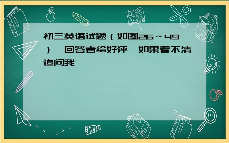 初三英语试题（如图26～49）,回答者给好评,如果看不清追问我