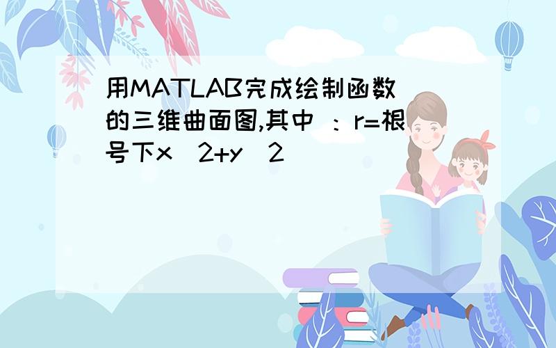 用MATLAB完成绘制函数 的三维曲面图,其中 ：r=根号下x^2+y^2