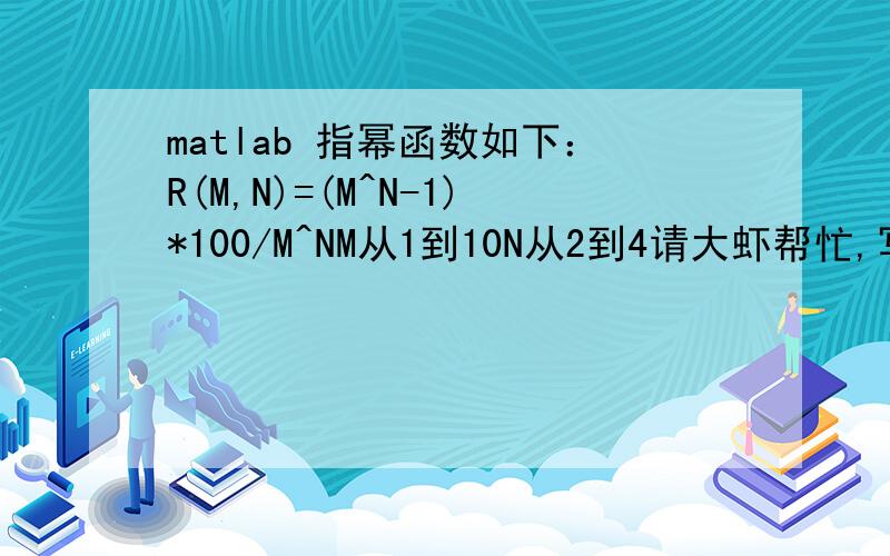 matlab 指幂函数如下：R(M,N)=(M^N-1)*100/M^NM从1到10N从2到4请大虾帮忙,写出matlab的代码实现