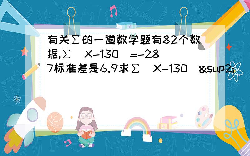 有关∑的一道数学题有82个数据,∑（X-130）=-287标准差是6.9求∑（X-130）²