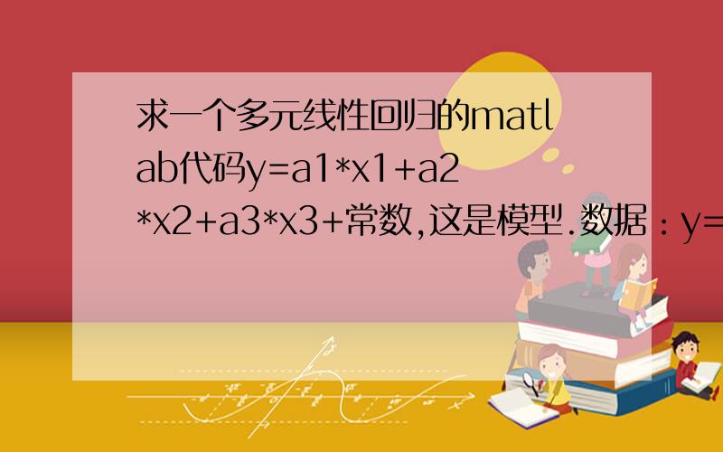 求一个多元线性回归的matlab代码y=a1*x1+a2*x2+a3*x3+常数,这是模型.数据：y=35 43 55 47 43 57 26 27 28 29 22 29 19 11 14 23 20 22 13 8 3 27 26 5x1=2 2 2 2 2 2 5 5 5 5 5 5 7 7 7 7 7 7 10 10 10 10 10 10x2=0 0 0 1 1 1 0 0 0 1 1 1 0 0 0