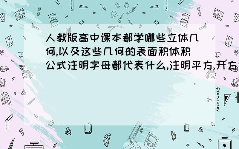 人教版高中课本都学哪些立体几何,以及这些几何的表面积体积公式注明字母都代表什么,注明平方,开方什么的