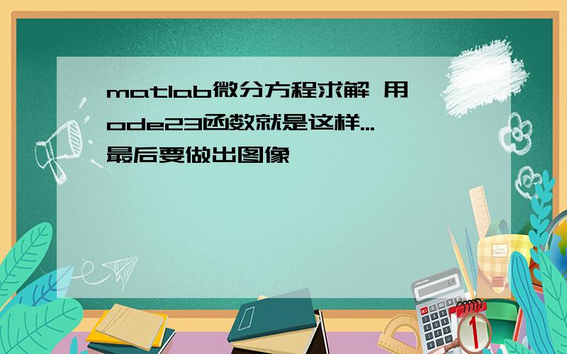 matlab微分方程求解 用ode23函数就是这样...最后要做出图像