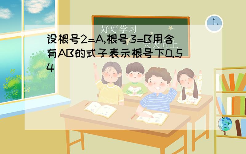 设根号2=A,根号3=B用含有AB的式子表示根号下0.54