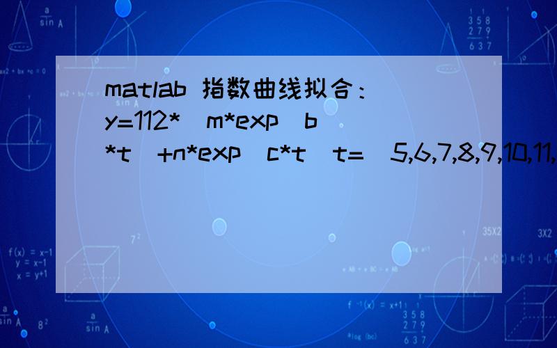 matlab 指数曲线拟合：y=112*[m*exp(b*t)+n*exp(c*t)t=[5,6,7,8,9,10,11,12] y=[112,114.2,108.56,113.85,133.18,122.63,133.77,141.37]m,n,b,c的数值，