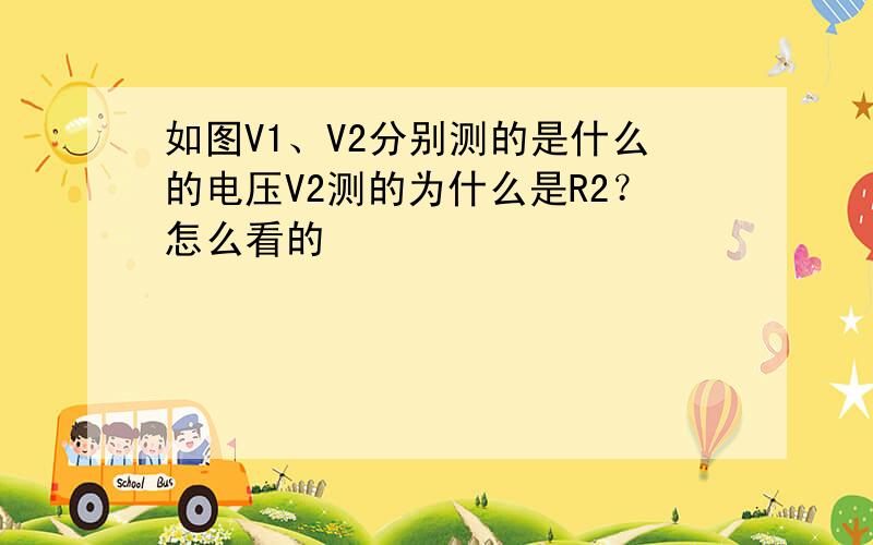 如图V1、V2分别测的是什么的电压V2测的为什么是R2？怎么看的