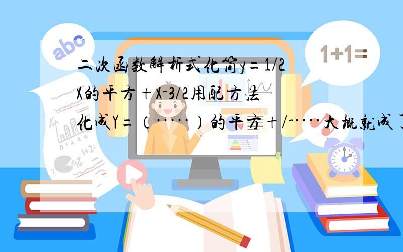 二次函数解析式化简y=1/2X的平方+X-3/2用配方法化成Y=（·····）的平方+/-····大概就成了这个样子.