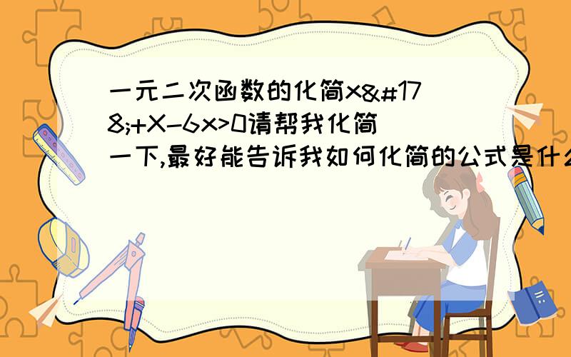 一元二次函数的化简x²+X-6x>0请帮我化简一下,最好能告诉我如何化简的公式是什么x²+X-6>0不好意思打错了，是6不是6X