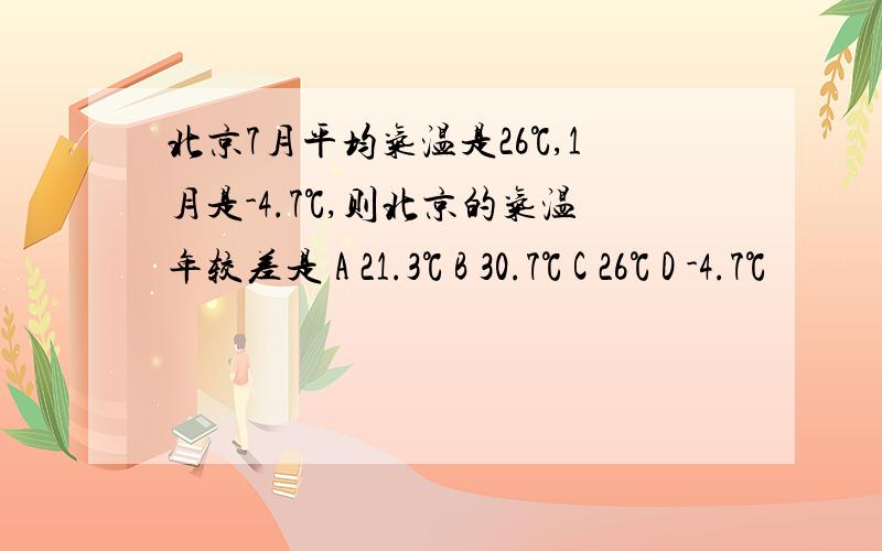 北京7月平均气温是26℃,1月是-4.7℃,则北京的气温年较差是 A 21.3℃ B 30.7℃ C 26℃ D -4.7℃