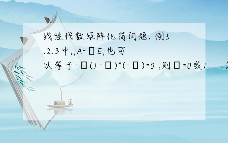 线性代数矩阵化简问题. 例5.2.3中,|A-λE|也可以等于-λ(1-λ)*(-λ)=0 ,则λ=0或1    .怎么就与答案差的太多了,