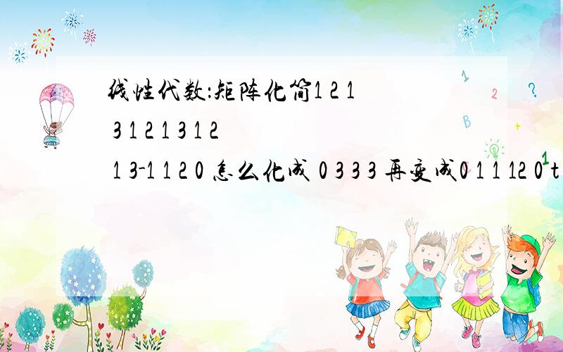 线性代数：矩阵化简1 2 1 3 1 2 1 3 1 2 1 3-1 1 2 0 怎么化成 0 3 3 3 再变成0 1 1 12 0 t 2 0 2 t+4 2 0 0 t+2 0其中第二个矩阵中最后一行是怎么得到的?第三个矩阵最后一行是怎么得到的?