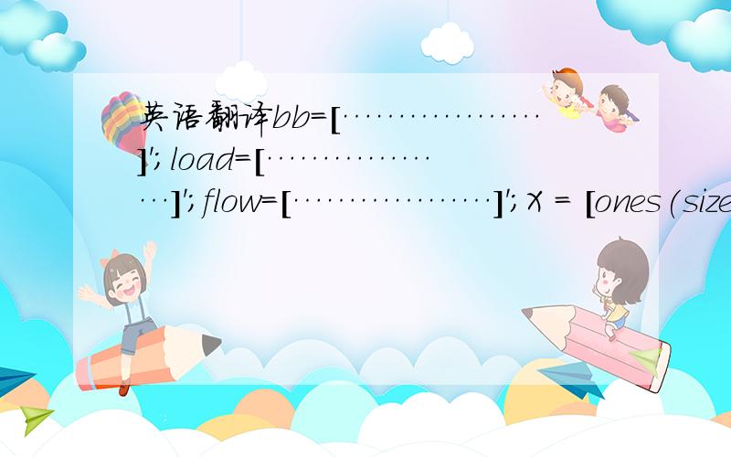 英语翻译bb=[………………]';load=[………………]';flow=[………………]';X = [ones(size(load)) flow load.*flow load.*load.*load ];b = regress(bb,X);scatter3(load,flow,bb,'filled');hold onloadfit = min(load):500:max(load);flowfit = m