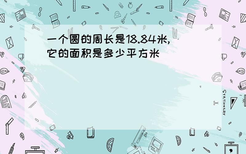 一个圆的周长是18.84米,它的面积是多少平方米