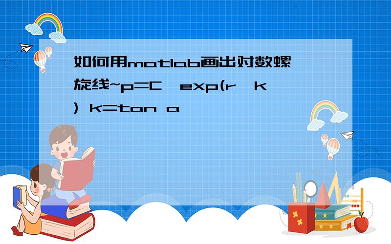 如何用matlab画出对数螺旋线~p=C*exp(r*k) k=tan a