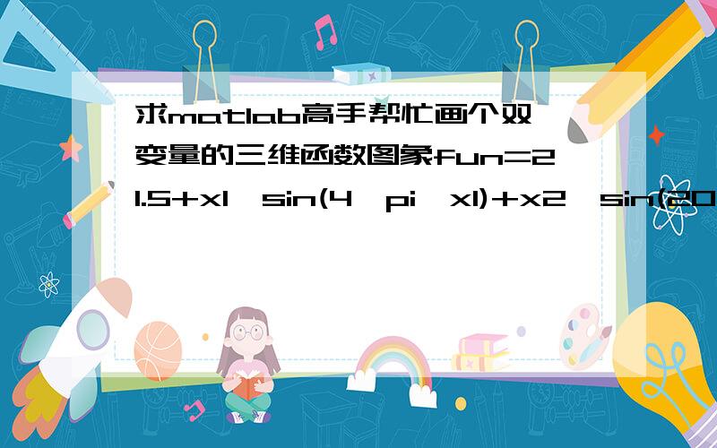 求matlab高手帮忙画个双变量的三维函数图象fun=21.5+x1*sin(4*pi*x1)+x2*sin(20*pi*x2),其中x1从-3到12.1,x2从4.1到5.8如何画出如下的图像呢